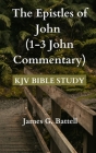 The Epistles of John (1-3 John Commentary): KJV Bible Study By James G. Battell Cover Image