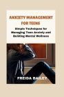 Anxiety Management for Teens: Simple Techniques for Managing Teen Anxiety and Building Mental Wellness Cover Image