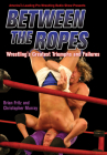 Between the Ropes: Wrestling's Greatest Triumphs and Failures By Brian Fritz, Christopher Murray Cover Image