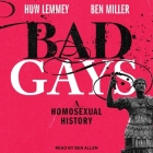 Bad Gays: A Homosexual History By Ben Miller, Huw Lemmey, Ben Allen (Read by) Cover Image