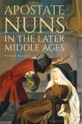Apostate Nuns in the Later Middle Ages (Studies in the History of Medieval Religion #49) Cover Image