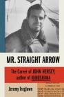 Mr. Straight Arrow: The Career of John Hersey, Author of Hiroshima By Jeremy Treglown Cover Image