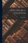 Politics As a Vocation By Max 1864-1920 Weber Cover Image