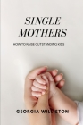 single mothers: A manual for raising outstanding kids By Georgia Williston Cover Image