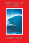 Surf Is Where You Find It By Gerry Lopez, Steve Pezman (Foreword by), Rob Machado (Foreword by) Cover Image