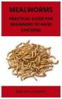 Mealworms: Practical guide for beginners to raise chickens By Mariam Lambent Cover Image