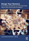 Design Your Business: A Creative Pathway to Transforming Ideas Into Successful Products Cover Image