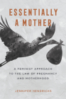 Essentially a Mother: A Feminist Approach to the Law of  Pregnancy and Motherhood By Jennifer Hendricks Cover Image