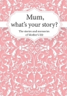 Mum, What's Your Story?: The Stories and Memories of Mother's Life - A Guided Story Journal. By Life Synergy Press Cover Image