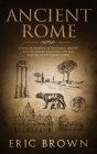 Ancient Rome: A Concise Overview of the Roman History and Mythology Including the Rise and Fall of the Roman Empire (Ancient History #3) By Eric Brown Cover Image