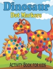 Dinosaur Dot Markers Activity Book for kids: Fun Dot Markers Activity Book Dinosaurs Dot Coloring Books For Toddlers Do A Dot Art Page a Day Cover Image
