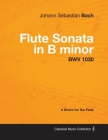 Johann Sebastian Bach - Flute Sonata in B Minor - Bwv 1030 - A Score for the Flute (Classical Music Collection) Cover Image