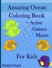 Amazing Ocean Coloring Book + Active Games Mazes For Kids: A Coloring Book For Kids, Teens, Adults; Amazing Ocean Animals, Fishes, Dolphins, Turtles, By Nadya Hope Cover Image