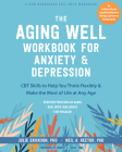 The Aging Well Workbook for Anxiety and Depression: CBT Skills to Help You Think Flexibly and Make the Most of Life at Any Age Cover Image