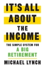 It's All About The Income: The Simple System for a Big Retirement Cover Image