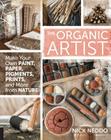 The Organic Artist: Make Your Own Paint, Paper, Pigments, Prints and More from Nature By Nick Neddo Cover Image