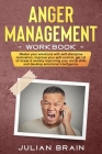Anger Management Workbook: Master Your Emotions with Self-Discipline Motivation, Improve Your Self-Control, Get Rid of Stress & Anxiety Improving By Julian Brain Cover Image