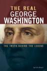 The Real George Washington: The Truth Behind the Legend By Eric Braun Cover Image
