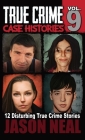 True Crime Case Histories - Volume 9: 12 Twisted True Crime Stories of Murder and Deception By Jason Neal Cover Image