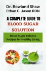 A Complete Guide to Blood Sugar Diet Solution: Blood Sugar Balance Recipes for Healthy Living By Ethan C. Jason Rdn, Rowland Shaw Cover Image