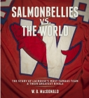 Salmonbellies vs. the World: The Story of Lacrosse's Most Famous Team & Their Greatest Opponents By W.B. MacDonald Cover Image