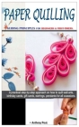 Paper Quilling. - Guiding Principles for Beginners & First-Timers.: A Practical Step-By-Step Approach on How to Quill Wall-Arts, Birthday Cards, Gift- By Anthony Paul Cover Image