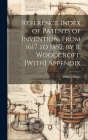 Reference Index of Patents of Invention, From 1617 to 1852, by B. Woodcroft. [With] Appendix By Patent Office (Created by) Cover Image