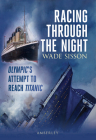 Racing Through The Night: Olympic's Attempt to Reach Titanic By Wade Sisson Cover Image