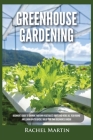 Greenhouse Gardening: Beginner's Guide to Growing Your Own Vegetables, Fruits and Herbs All Year-Round and Learn How to Quickly Build Your O By Rachel Martin Cover Image