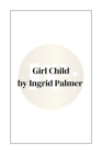 Girl Child By Ingrid Palmer Cover Image