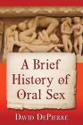 A Brief History of Oral Sex By David Depierre Cover Image