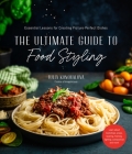 The Ultimate Guide to Food Styling: Essential Lessons for Creating Picture-Perfect Dishes By Julia Konovalova Cover Image