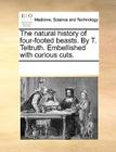 The Natural History of Four-Footed Beasts. by T. Teltruth. Embellished with Curious Cuts. By Multiple Contributors Cover Image