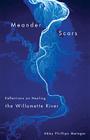 Meander Scars: Reflections on Healing the Willamette River By Abby Phillips Metzger Cover Image