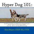 Hyper Dog 101: Tricks & Games to Help You Communicate Better with Your Crazy, High-Strung, Wild, Strong-Willed Dog By Ctdi Kim Mayes Cpdt-Ka Cover Image