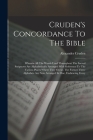 Cruden's Concordance To The Bible: Wherein All The Words Used Throughout The Sacred Scriptures Are Alphabetically Arranged With Reference To The Vario By Alexander Cruden Cover Image