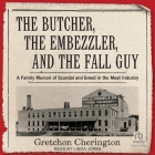 The Butcher, the Embezzler, and the Fall Guy: A Family Memoir of Scandal and Greed in the Meat Industry Cover Image