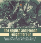 The English and French Fought for Fur Causes of French and Indian War Grade 4 Children's American Revolution History By Baby Professor Cover Image
