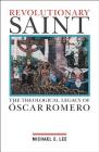 Revolutionary Saint: The Theological Legacy of Oscar Romero By Michael Edward Lee Cover Image
