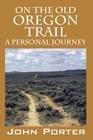 On The Old Oregon Trail: A Personal Journey By John Porter Cover Image