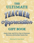 The Ultimate Teacher Appreciation Gift Book: Create, Color, and Fill In a Year of Classroom Memories with the Best Teacher Ever (Books for Teachers) Cover Image