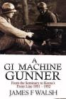 A GI Machine Gunner: From the Seminary to Korea's Front Line 1951 - 1952 By James F. Walsh Cover Image