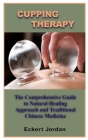 Cupping Therapy: The Comprehensive Guide To Natural Healing Approach And Traditional Chinese Medicine Cover Image
