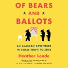 Of Bears and Ballots: An Alaskan Adventure in Small-Town Politics By Karen White (Read by), Heather Lende Cover Image
