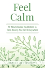 Feel Calm: 10-Minute Guided Meditations To Calm Anxiety You Can Do Anywhere By Project Life Harmony Cover Image