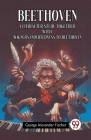 Beethoven A Character Study Together With Wagner's Indebtedness To Beethoven By George Alexander Fischer Cover Image