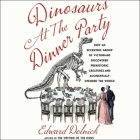 Dinosaurs at the Dinner Party: How an Eccentric Group of Victorians Discovered Prehistoric Creatures and Accidentally Upended the World Cover Image
