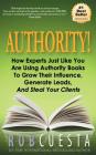 Authority: How Experts Just Like You Are Using Authority Books To Grow Their Influence, Raise Their Fees And Steal Your Clients! Cover Image