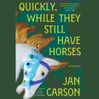 Quickly, While They Still Have Horses: Stories Cover Image