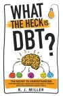 What The Heck Is DBT?: The Secret To Understanding Your Emotions And Coping With Your Anxiety Through Dialectical Behavior Therapy Skills By R. J. Miller Cover Image